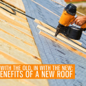 Out with the Old, In with the New: 4 Benefits of a New Roof