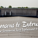Reasons to Entrust Your Commercial Roof Replacement to Us